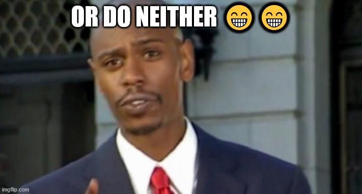 Dave chappelle | OR DO NEITHER ?? | image tagged in dave chappelle | made w/ Imgflip meme maker