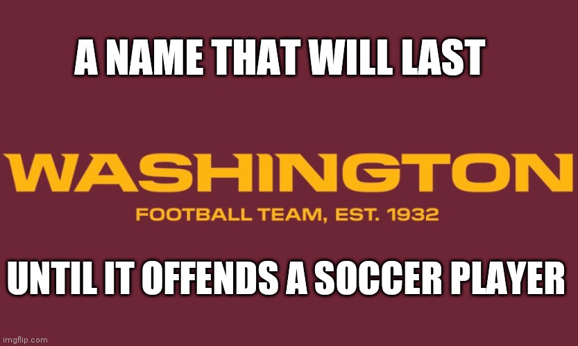 A NAME THAT WILL LAST; UNTIL IT OFFENDS A SOCCER PLAYER | image tagged in memes | made w/ Imgflip meme maker