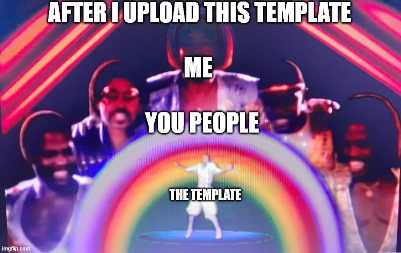 the birth of a new template | AFTER I UPLOAD THIS TEMPLATE; ME; YOU PEOPLE; THE TEMPLATE | image tagged in proudly showing_ to the boys | made w/ Imgflip meme maker