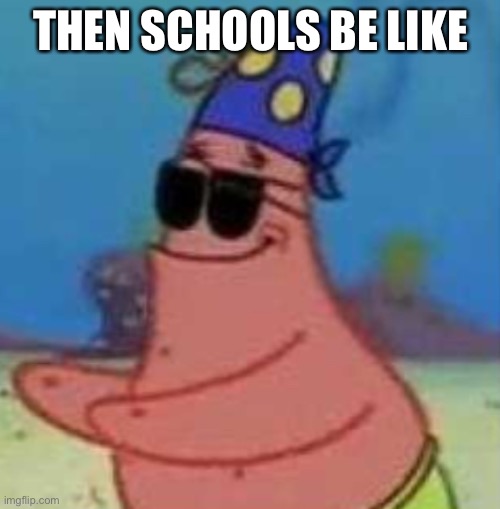 THEN SCHOOLS BE LIKE | made w/ Imgflip meme maker