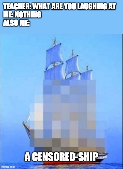 Oh look, a censored ship | TEACHER: WHAT ARE YOU LAUGHING AT
ME: NOTHING
ALSO ME:; A CENSORED-SHIP | image tagged in memes,censorship | made w/ Imgflip meme maker