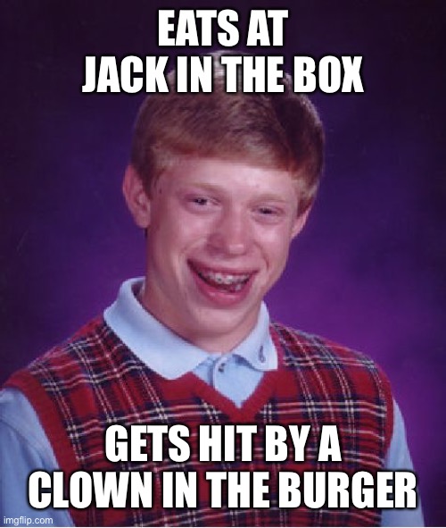 Bad Luck Brian | EATS AT JACK IN THE BOX; GETS HIT BY A CLOWN IN THE BURGER | image tagged in memes,bad luck brian,jack in the box | made w/ Imgflip meme maker