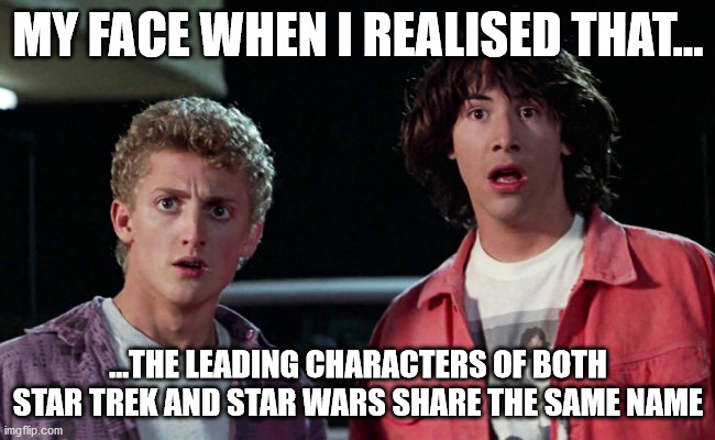 Star Wars and Star Trek leading characters share the same name |  MY FACE WHEN I REALISED THAT... ...THE LEADING CHARACTERS OF BOTH STAR TREK AND STAR WARS SHARE THE SAME NAME | image tagged in bill and ted woah | made w/ Imgflip meme maker