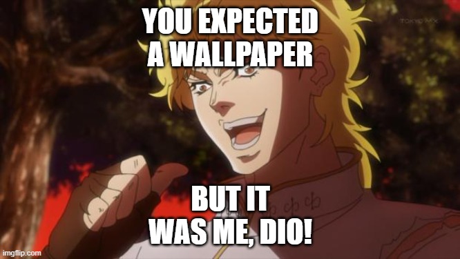 But it was me Dio | YOU EXPECTED
A WALLPAPER; BUT IT
WAS ME, DIO! | image tagged in but it was me dio | made w/ Imgflip meme maker
