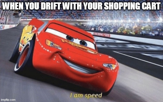 I am speed | WHEN YOU DRIFT WITH YOUR SHOPPING CART | image tagged in i am speed | made w/ Imgflip meme maker