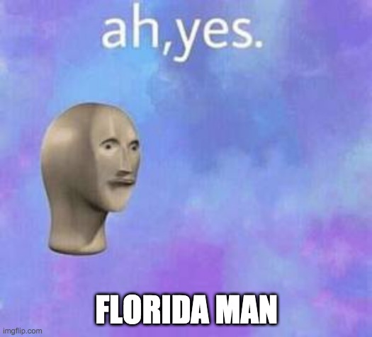 When I hear someone is from florida | FLORIDA MAN | image tagged in ah yes | made w/ Imgflip meme maker