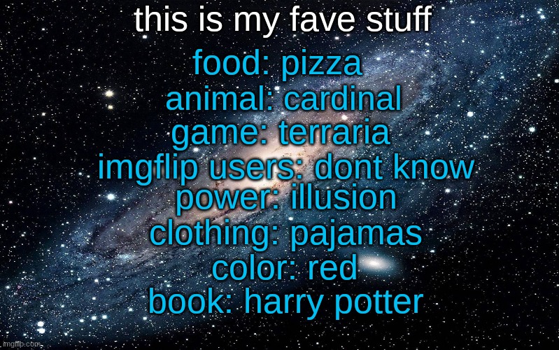 Galaxy | this is my fave stuff imgflip users: dont know animal: cardinal game: terraria food: pizza power: illusion color: red clothing: pajamas book | image tagged in galaxy | made w/ Imgflip meme maker