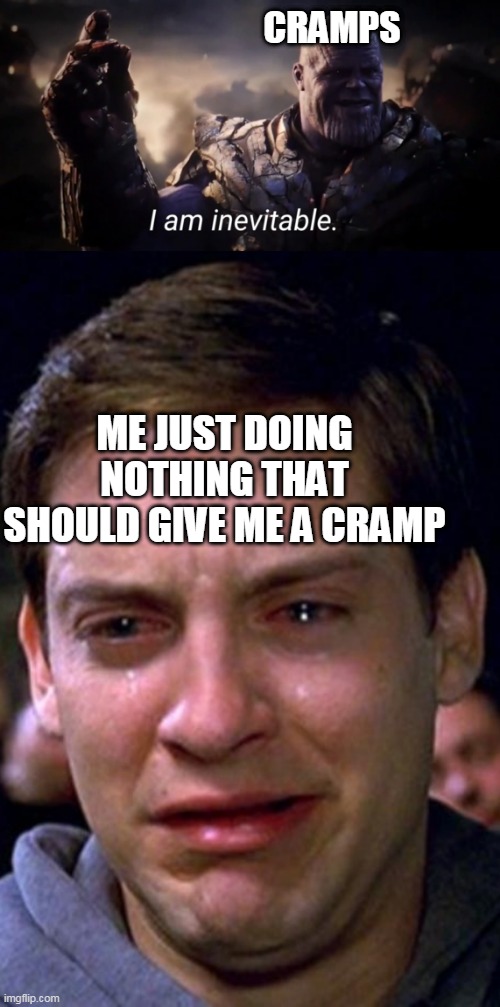 CRAMPS; ME JUST DOING NOTHING THAT SHOULD GIVE ME A CRAMP | image tagged in crying peter parker,i am inevitable | made w/ Imgflip meme maker