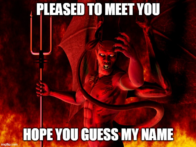 Satan | PLEASED TO MEET YOU; HOPE YOU GUESS MY NAME | image tagged in satan,lucifer,devil,rolling stones,the rolling stones,sympathy for the devil | made w/ Imgflip meme maker
