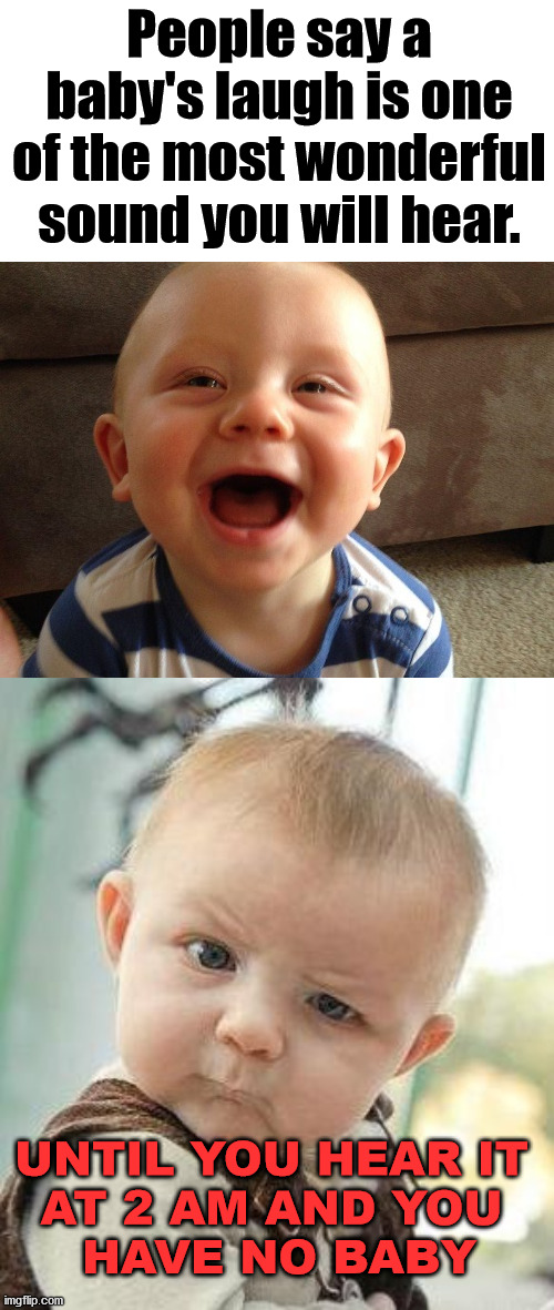 Scary things man, scary things. |  People say a baby's laugh is one of the most wonderful sound you will hear. UNTIL YOU HEAR IT 
AT 2 AM AND YOU 
HAVE NO BABY | image tagged in confused baby,laughing baby,creepy,scary things | made w/ Imgflip meme maker