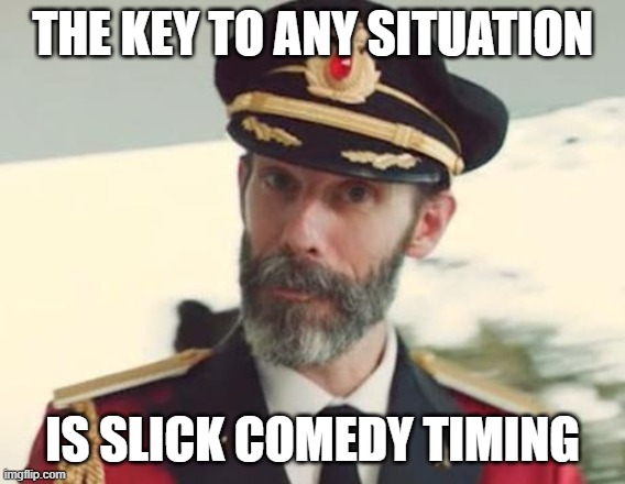 Captain Obvious | THE KEY TO ANY SITUATION IS SLICK COMEDY TIMING | image tagged in captain obvious | made w/ Imgflip meme maker