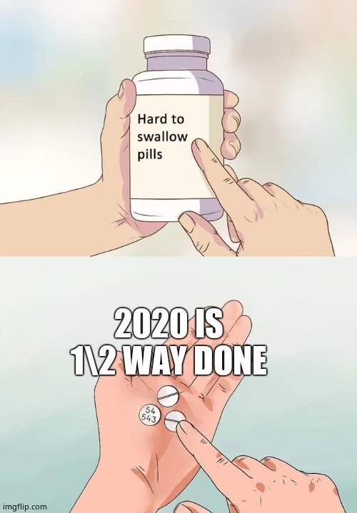 Hard To Swallow Pills Meme | 2020 IS 1\2 WAY DONE | image tagged in memes,hard to swallow pills | made w/ Imgflip meme maker