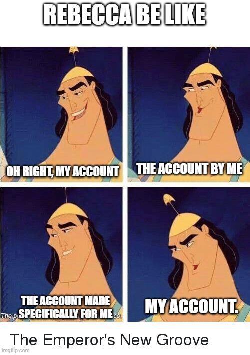 Kuzco's Poison | REBECCA BE LIKE; OH RIGHT, MY ACCOUNT; THE ACCOUNT BY ME; MY ACCOUNT. THE ACCOUNT MADE SPECIFICALLY FOR ME | image tagged in kuzco's poison | made w/ Imgflip meme maker