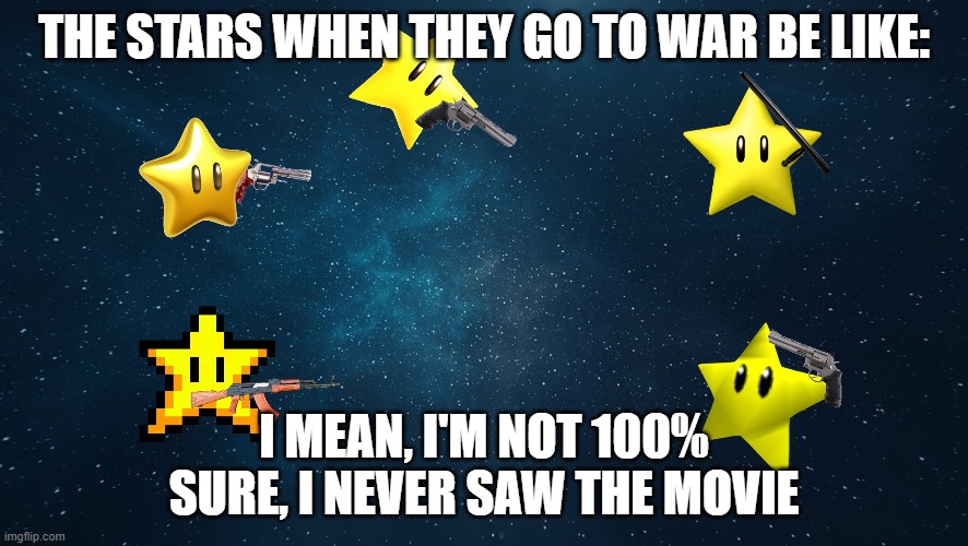 The stars when | THE STARS WHEN THEY GO TO WAR BE LIKE:; I MEAN, I'M NOT 100% SURE, I NEVER SAW THE MOVIE | image tagged in star wars | made w/ Imgflip meme maker
