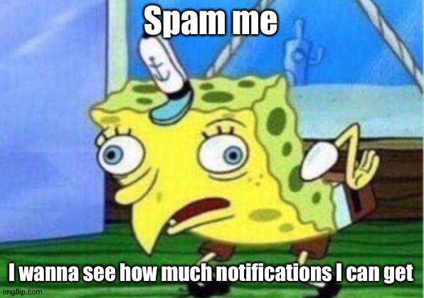 Mocking Spongebob | Spam me; I wanna see how much notifications I can get | image tagged in memes,mocking spongebob | made w/ Imgflip meme maker