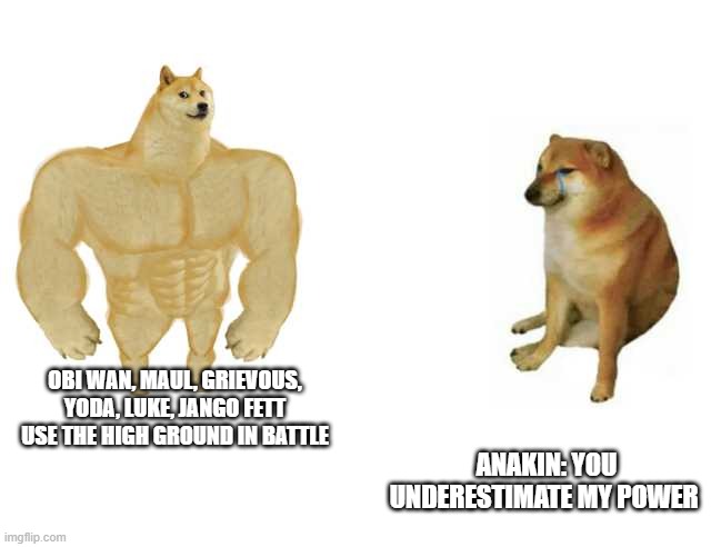 Buff Doge vs. Cheems Meme | ANAKIN: YOU UNDERESTIMATE MY POWER; OBI WAN, MAUL, GRIEVOUS, YODA, LUKE, JANGO FETT USE THE HIGH GROUND IN BATTLE | image tagged in strong doge weak doge | made w/ Imgflip meme maker