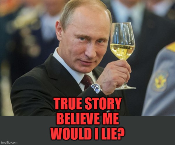 Putin Cheers | TRUE STORY
BELIEVE ME
WOULD I LIE? | image tagged in putin cheers | made w/ Imgflip meme maker