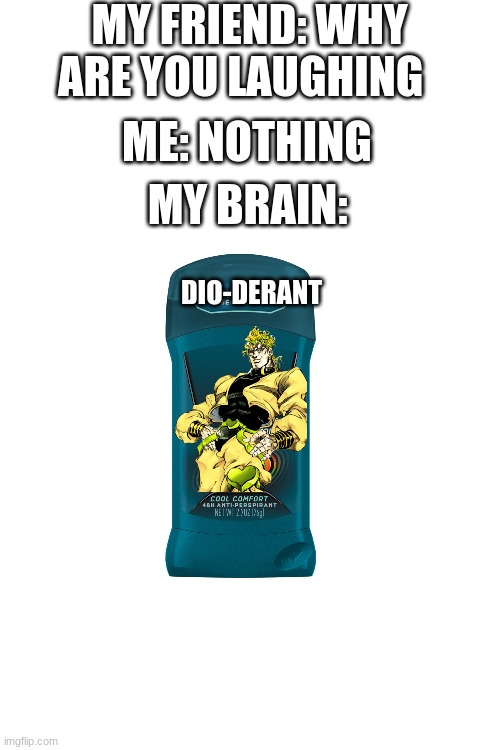 Dio-Derant | MY FRIEND: WHY ARE YOU LAUGHING; ME: NOTHING; MY BRAIN:; DIO-DERANT | image tagged in blank white template | made w/ Imgflip meme maker