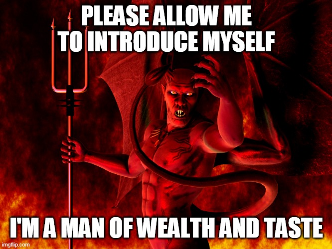 Satan | PLEASE ALLOW ME TO INTRODUCE MYSELF; I'M A MAN OF WEALTH AND TASTE | image tagged in satan,devil,lucifer,rolling stones,the rolling stones,sympathy for the devil | made w/ Imgflip meme maker
