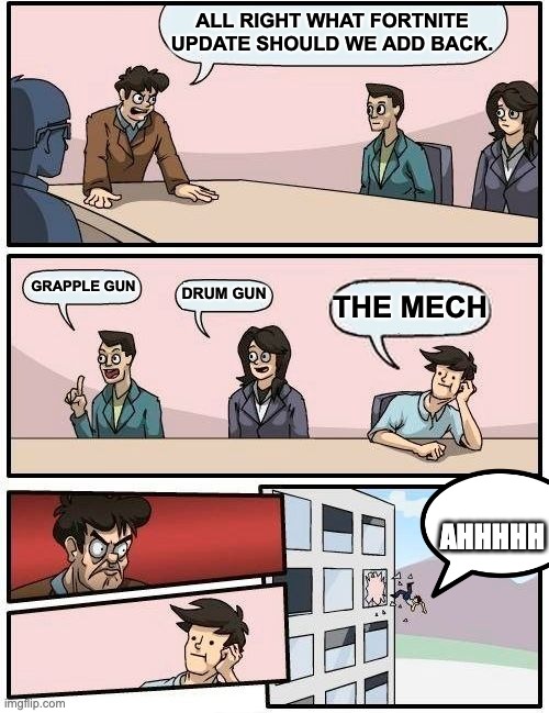 Boardroom Meeting Suggestion | ALL RIGHT WHAT FORTNITE UPDATE SHOULD WE ADD BACK. GRAPPLE GUN; DRUM GUN; THE MECH; AHHHHH | image tagged in memes,boardroom meeting suggestion | made w/ Imgflip meme maker