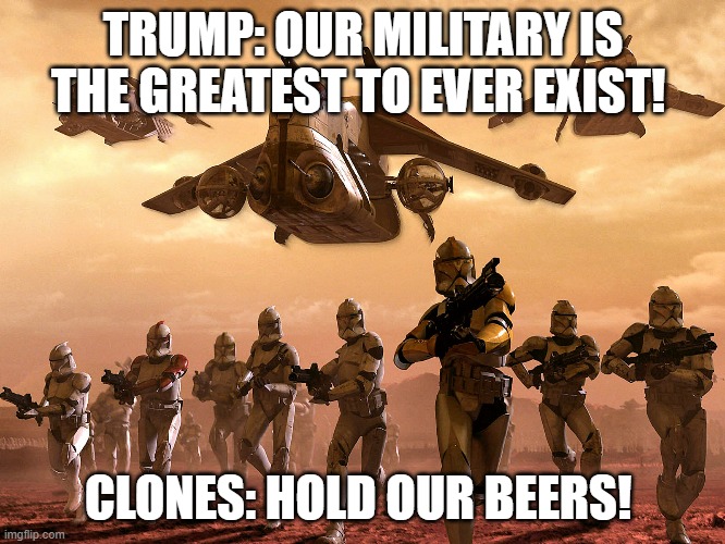 USA vs Republic Prelude | TRUMP: OUR MILITARY IS THE GREATEST TO EVER EXIST! CLONES: HOLD OUR BEERS! | image tagged in army vs marine starwars | made w/ Imgflip meme maker