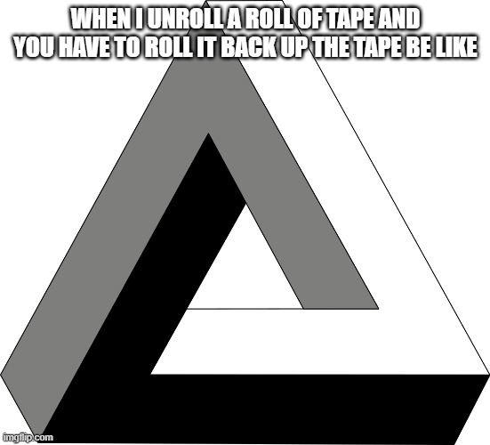 Impossible Triangle | WHEN I UNROLL A ROLL OF TAPE AND YOU HAVE TO ROLL IT BACK UP THE TAPE BE LIKE | image tagged in impossible triangle | made w/ Imgflip meme maker