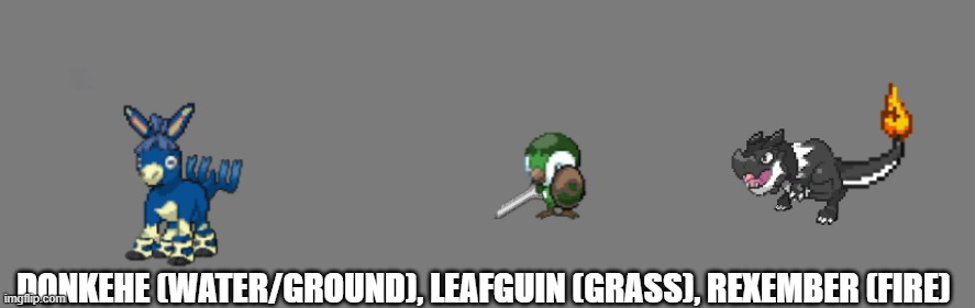 DONKEHE (WATER/GROUND), LEAFGUIN (GRASS), REXEMBER (FIRE) | made w/ Imgflip meme maker