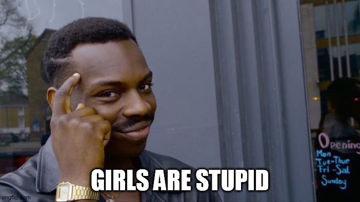 Stupid girls | GIRLS ARE STUPID | image tagged in memes,roll safe think about it,girls,stupid,girls are stupid,stupidity | made w/ Imgflip meme maker