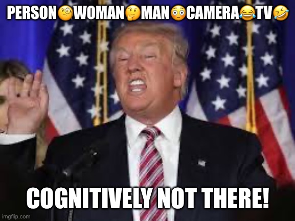Cognitively Not There! | PERSON🧐WOMAN🤔MAN😳CAMERA😂TV🤣; COGNITIVELY NOT THERE! | image tagged in cognitive test,donald trump,stable genius,satire,cognitively not there,dementia | made w/ Imgflip meme maker