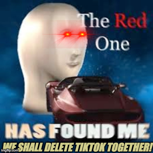 *MARKED* | WE SHALL DELETE TIKTOK TOGETHER! | image tagged in red one | made w/ Imgflip meme maker