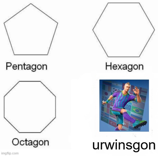 Pentagon Hexagon Octagon Meme | urwinsgon | image tagged in memes,pentagon hexagon octagon | made w/ Imgflip meme maker