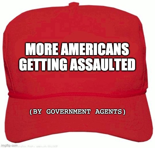 Red Hat | MORE AMERICANS GETTING ASSAULTED; (BY GOVERNMENT AGENTS) | image tagged in red hat | made w/ Imgflip meme maker