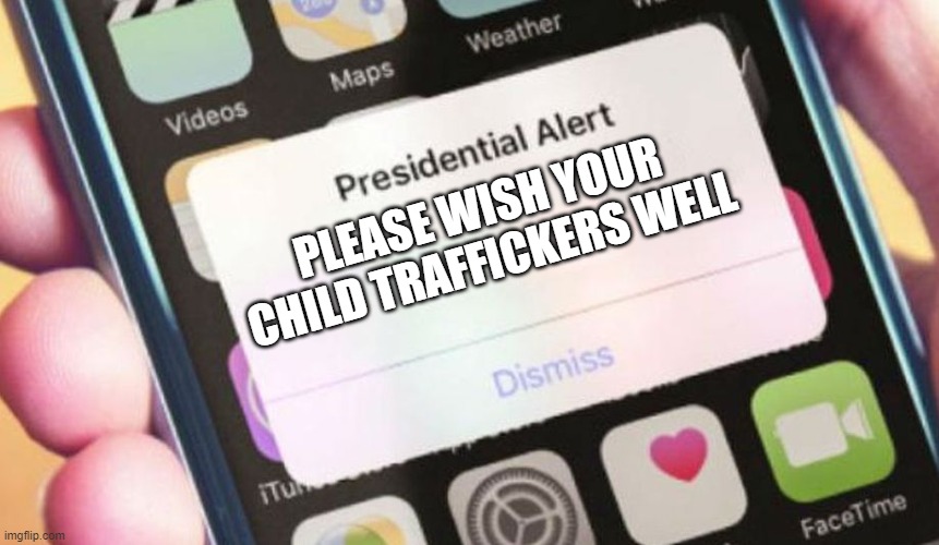“I just wish her well, frankly,” Trump | PLEASE WISH YOUR CHILD TRAFFICKERS WELL | image tagged in memes,presidential alert,trump,2020,epstein | made w/ Imgflip meme maker