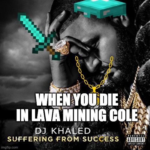 when you die in lava mining cole | WHEN YOU DIE IN LAVA MINING COLE | image tagged in suffering from success | made w/ Imgflip meme maker