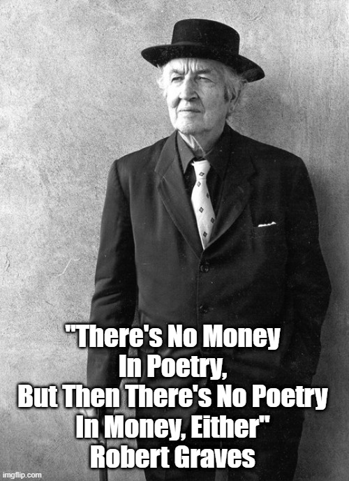  "There's No Money 
In Poetry, 
But Then There's No Poetry 
In Money, Either" 
Robert Graves | made w/ Imgflip meme maker