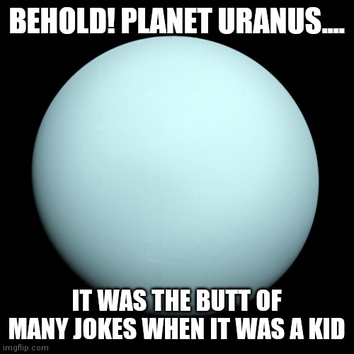 Hey even heavenly bodies are bullied! | BEHOLD! PLANET URANUS.... IT WAS THE BUTT OF MANY JOKES WHEN IT WAS A KID | image tagged in planet uranus,bad joke | made w/ Imgflip meme maker