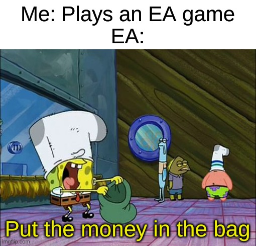 Spongebob money in bag | Me: Plays an EA game
EA:; Put the money in the bag | image tagged in spongebob money in bag | made w/ Imgflip meme maker