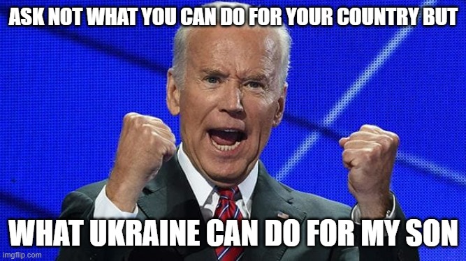 Ukraine Biden | ASK NOT WHAT YOU CAN DO FOR YOUR COUNTRY BUT; WHAT UKRAINE CAN DO FOR MY SON | image tagged in joe biden fists angry | made w/ Imgflip meme maker