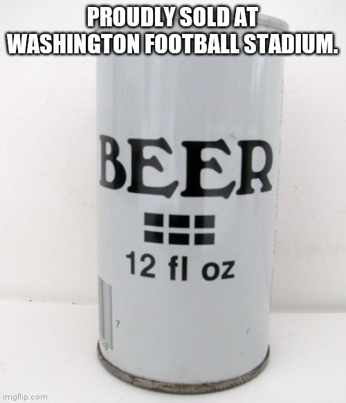 Generic Beer can | PROUDLY SOLD AT WASHINGTON FOOTBALL STADIUM. | image tagged in generic beer can | made w/ Imgflip meme maker