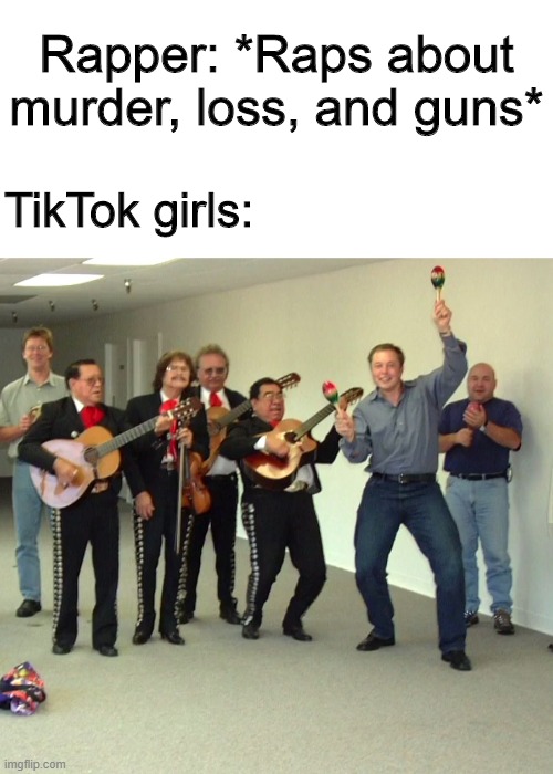 It's true though | Rapper: *Raps about murder, loss, and guns*; TikTok girls: | image tagged in elon musk dance,memes,funny,dancing,tik tok | made w/ Imgflip meme maker