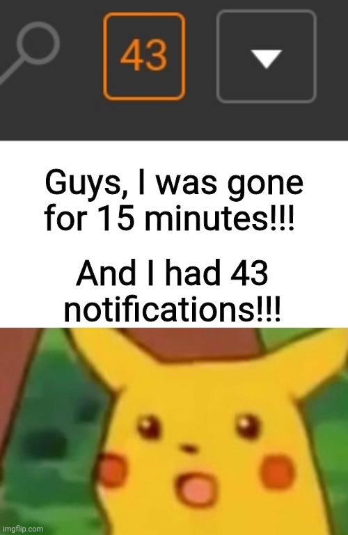 Guys, I was gone for 15 minutes!!! And I had 43 notifications!!! | image tagged in memes,surprised pikachu | made w/ Imgflip meme maker