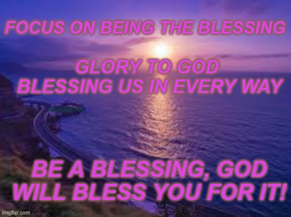 BE THE BLESSING | FOCUS ON BEING THE BLESSING; GLORY TO GOD 
BLESSING US IN EVERY WAY; AZUREMOON; BE A BLESSING, GOD WILL BLESS YOU FOR IT! | image tagged in inspiration,blessings,love,heaven | made w/ Imgflip meme maker