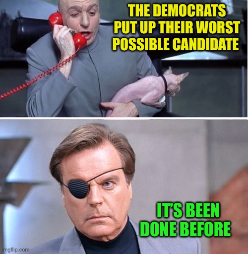 Dr Evil number two | THE DEMOCRATS PUT UP THEIR WORST POSSIBLE CANDIDATE IT’S BEEN DONE BEFORE | image tagged in dr evil number two | made w/ Imgflip meme maker
