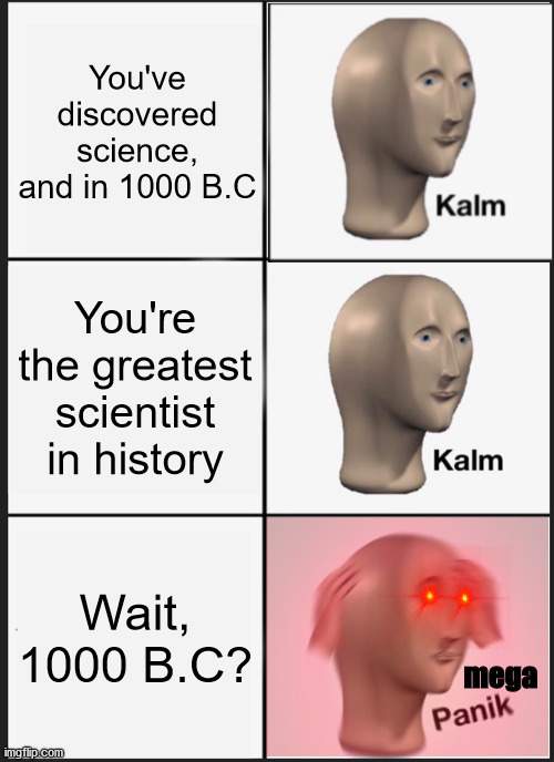 Historical Panik | You've discovered science, and in 1000 B.C; You're the greatest scientist in history; Wait, 1000 B.C? mega | image tagged in memes,panik kalm panik | made w/ Imgflip meme maker