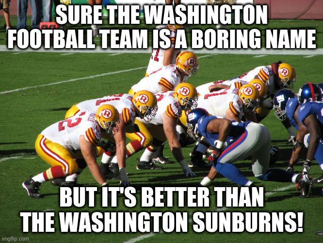 SURE THE WASHINGTON FOOTBALL TEAM IS A BORING NAME; BUT IT'S BETTER THAN THE WASHINGTON SUNBURNS! | image tagged in humor,nfl,washington redskins,washington fooball team | made w/ Imgflip meme maker
