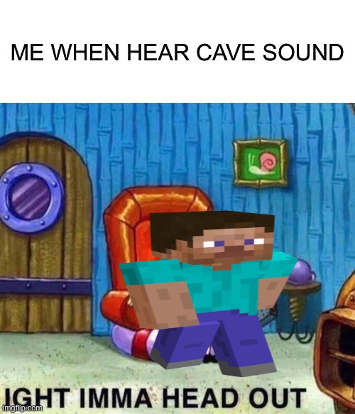 Ight imma head out | ME WHEN HEAR CAVE SOUND | image tagged in memes,spongebob ight imma head out,minecraft,minecraft steve | made w/ Imgflip meme maker
