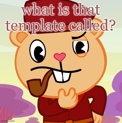 Pop (HTF) | what is that template called? | image tagged in pop htf | made w/ Imgflip meme maker