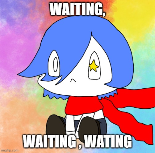 Waiting | WAITING, WAITING , WATING | image tagged in original character,funny | made w/ Imgflip meme maker