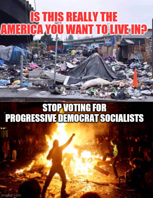 IS THIS REALLY THE AMERICA YOU WANT TO LIVE IN? STOP VOTING FOR PROGRESSIVE DEMOCRAT SOCIALISTS | image tagged in anarchy riot,california cities | made w/ Imgflip meme maker