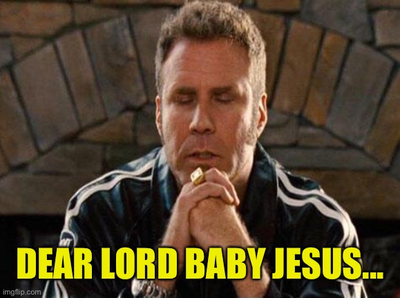 Ricky Bobby Praying | DEAR LORD BABY JESUS... | image tagged in ricky bobby praying | made w/ Imgflip meme maker